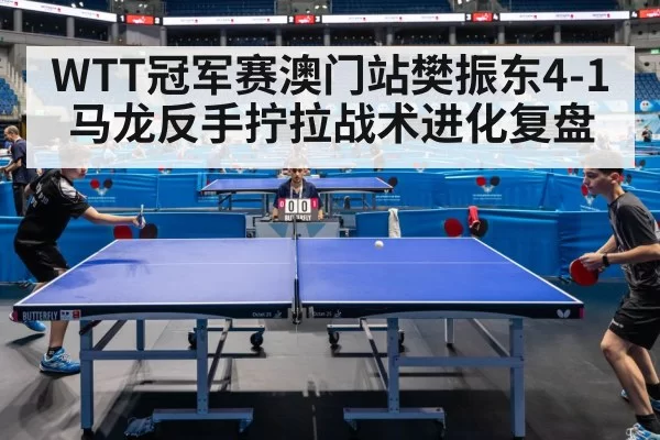 WTT冠军赛澳门站樊振东4-1马龙反手拧拉战术进化复盘 - ayx