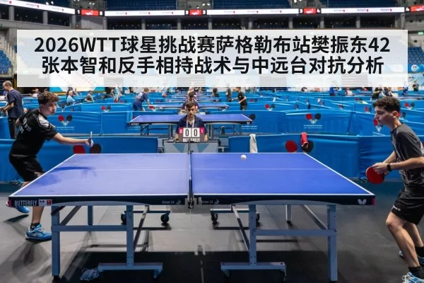 2026WTT球星挑战赛萨格勒布站樊振东42张本智和反手相持战术与中远台对抗分析（ayx）