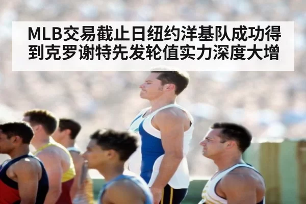 MLB交易截止日纽约洋基队成功得到克罗谢特先发轮值实力深度大增（ayx）
