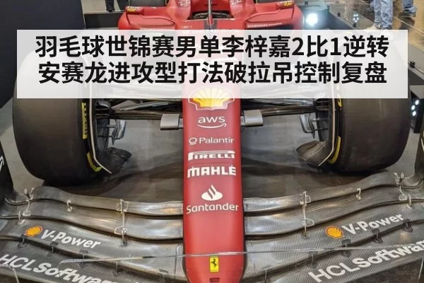 羽毛球世锦赛男单李梓嘉2比1逆转安赛龙进攻型打法破拉吊控制复盘（ayx）