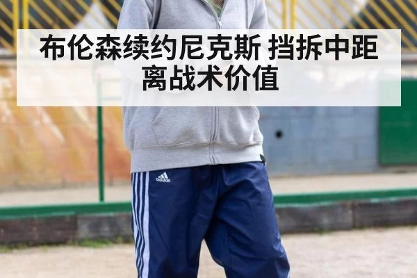 布伦森续约尼克斯 挡拆中距离战术价值（ayx）
