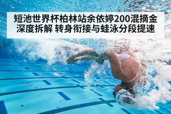 短池世界杯柏林站余依婷200混摘金深度拆解 转身衔接与蛙泳分段提速