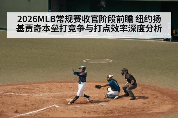 2026MLB常规赛收官阶段前瞻 纽约扬基贾奇本垒打竞争与打点效率深度分析
