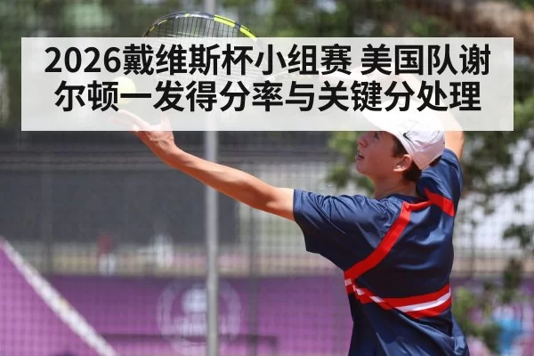 2026戴维斯杯小组赛 美国队谢尔顿一发得分率与关键分处理（ayx）